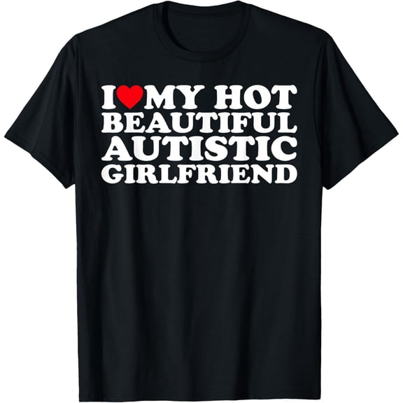 I Love My Hot Beautiful Autistic Girlfriend GF T-Shirt