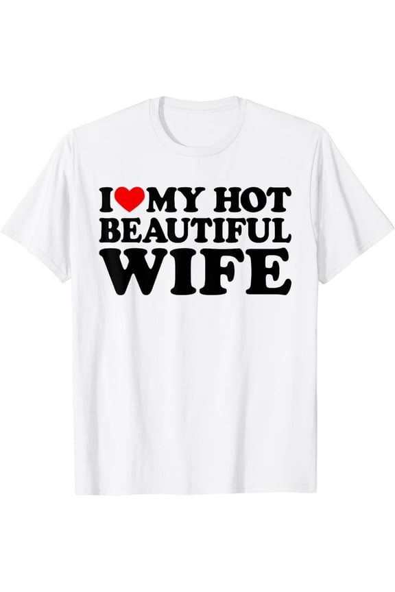 I Love My Hot Beautiful Wife Shirt I Love My Hot Wife T-Shirt