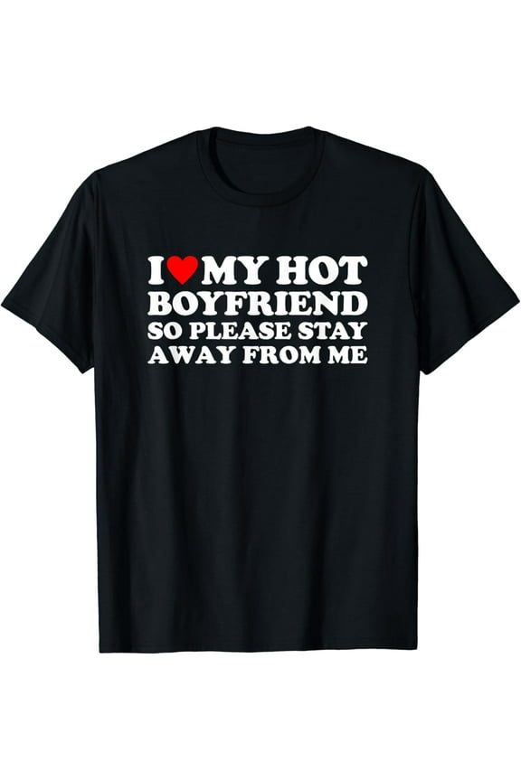 I Love My Hot Boyfriend So Please Stay Away From Me Gifts T-shirt