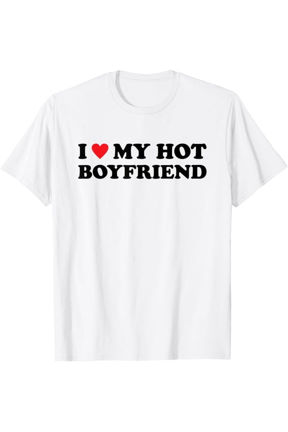 I Love My Hot Boyfriend T-Shirt