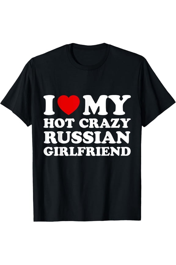 I Love My Hot Crazy Russian Girlfriend Valentines Day T-Shirt