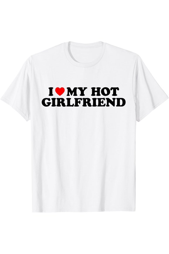 I Love My Hot Girlfriend I Heart My Hot Girlfriend White T-Shirt