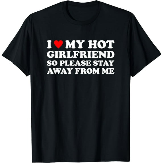 I Love My Hot Girlfriend So Please Stay Away From Me Funny Creative Graphic T-Shirt