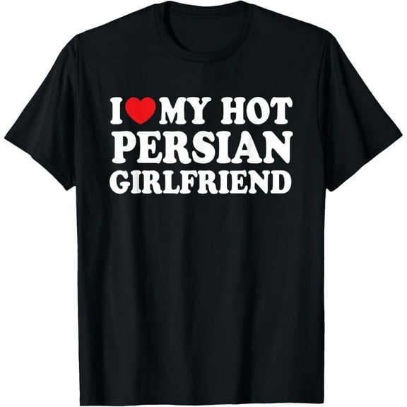 I Love My Hot Persian Girlfriend Funny Boyfriend T-Shirt Tops Tee