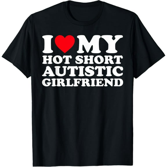 I Love My Hot Short Autistic Girlfriend GF T-Shirt