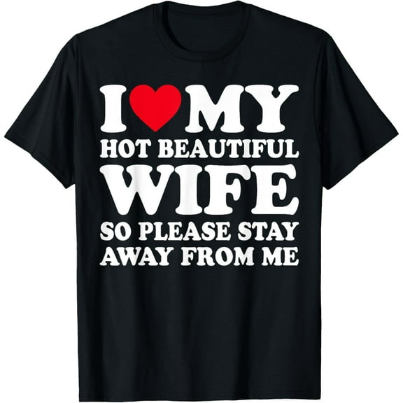 I Love My Hot Wife So Please Stay Away From Me T-Shirt