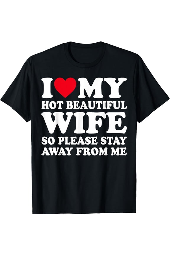 I Love My Hot Wife So Please Stay Away From Me T-Shirt