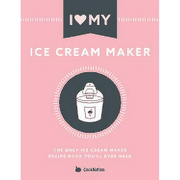 I Love My Ice Cream Maker: The Only Ice Cream Maker Recipe Book You'll Ever Need (Paperback)