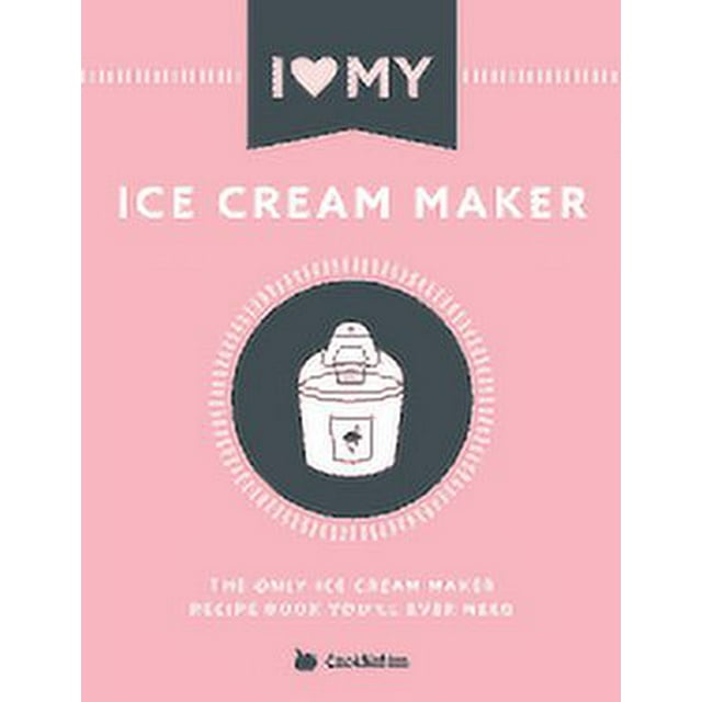 I Love My Ice Cream Maker The only ice cream maker recipe book you'll