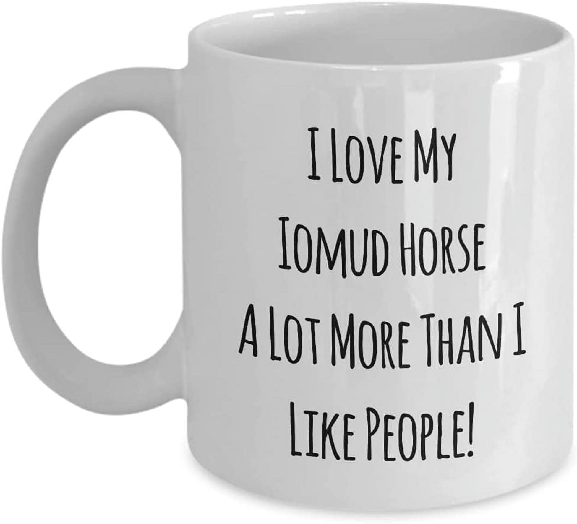 I Love My Iomud Horse A Lot More Than I Like People! 11oz Coffee Mug ...