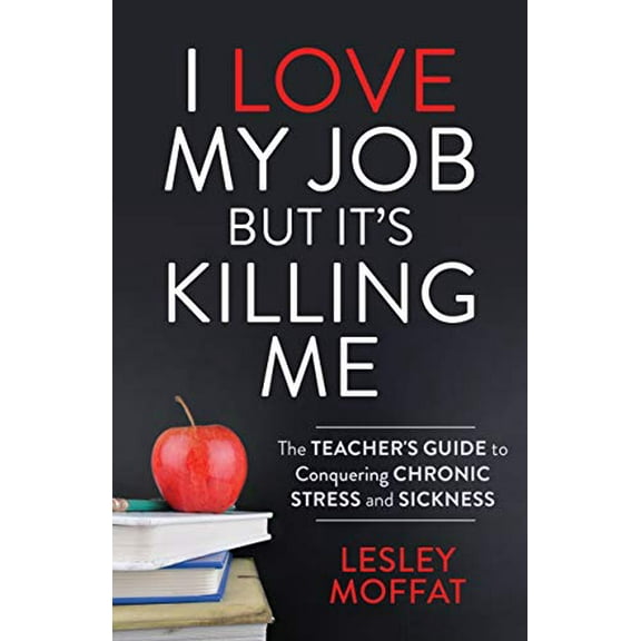 Pre-Owned I Love My Job But It's Killing Me: The Teacher's Guide to Conquering Chronic Stress and Sickness (Paperback) 1642796212 9781642796216