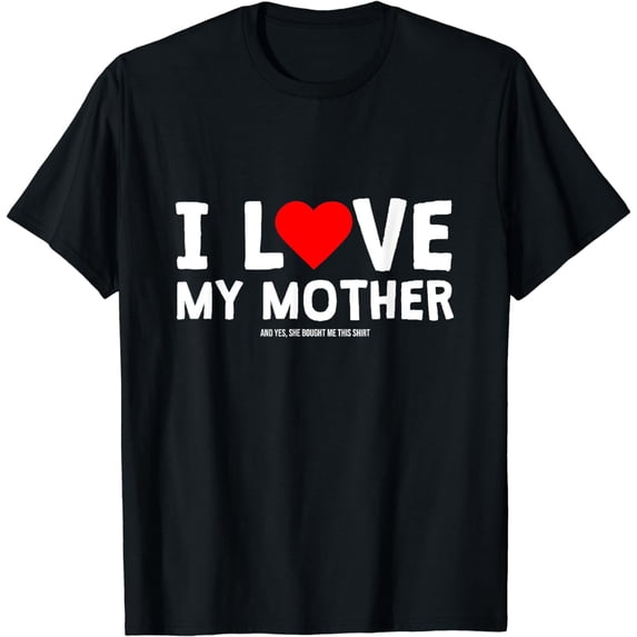 I Love My Mother And Yes She Bought Me This T-Shirt