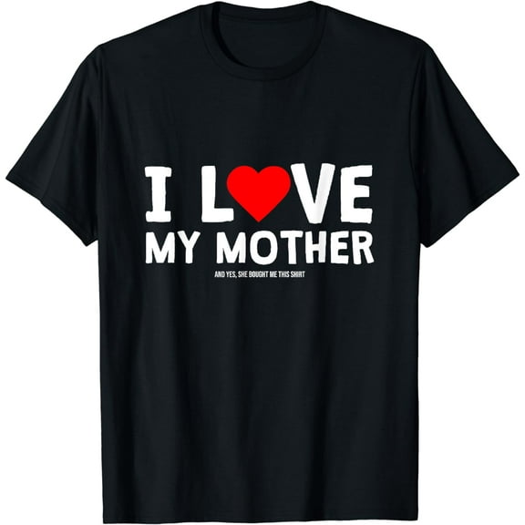 I Love My Mother And Yes She Bought Me This T-Shirt