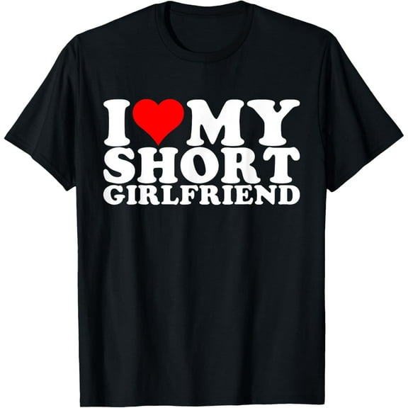 I Love My Short GF _ I Love My Short Girlfriend GF T-Shirt Tops Tee