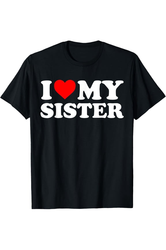 I Love My Sister I Heart My Sister I Love my Sis T-Shirt men and women can wear, black, white, gifts