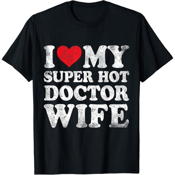 I Love My Super Hot Doctor Wife Love Day T-Shirt BLACK Unisex S-5XL Hot Trending Shirt, Vintage Birthday Gift