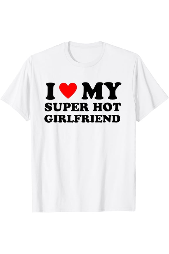 I Love My Super Hot Girlfriend GF I Heart My Girlfriend T-Shirt mens t shirt,white,women,funny,misfits,men,journey