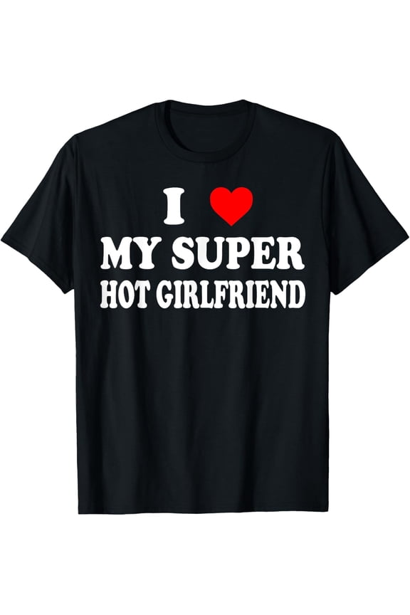 I Love My Super Hot Girlfriend GF - Red Heart Love Valentine T-Shirt