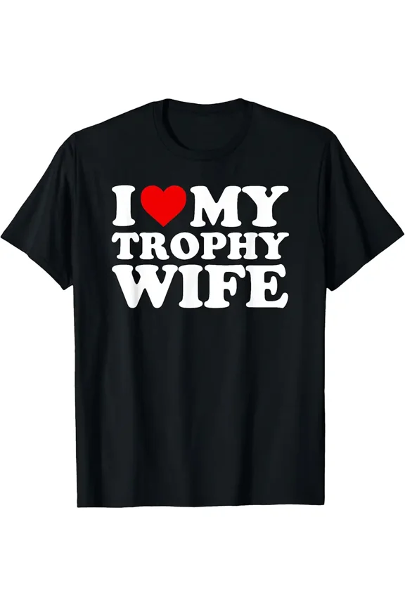 I Love My Trophy Wife Design Funny Marriage Design Humor Unisex T-Shirt, up to Size 5XL