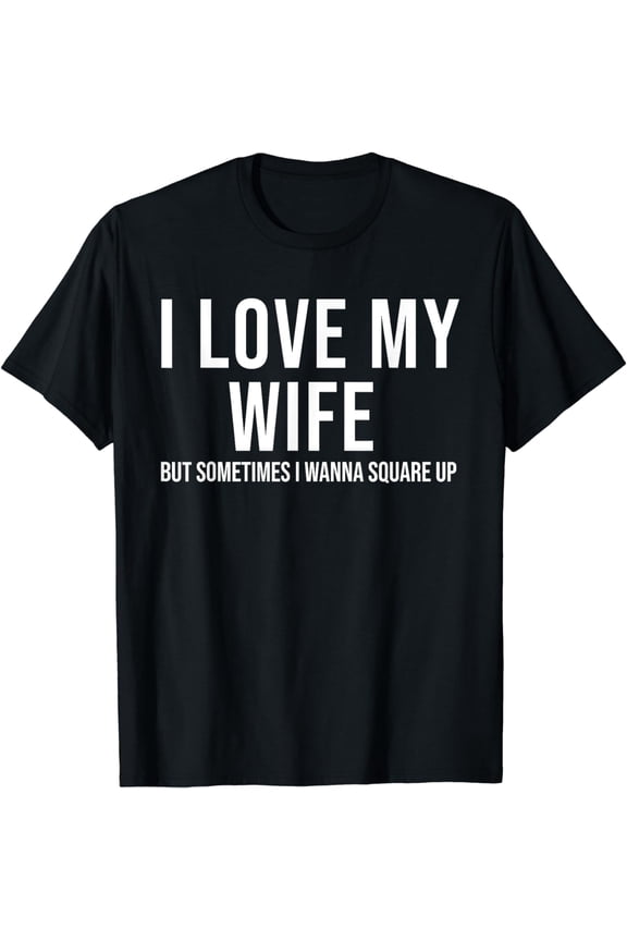 I Love My Wife But Sometimes I Wanna Square Up Funny T-Shirt