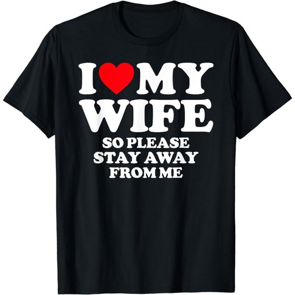 I Love My Wife I Love My Hot Wife So Stay Away T-Shirt