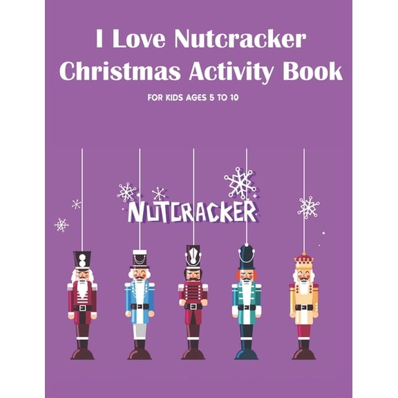 I Love Nutcracker Christmas Activity Book For Kids Ages 5 to 10 : Fun Book Of Entertaining Games And Activities For Young Kids, Coloring Designs (Paperback)