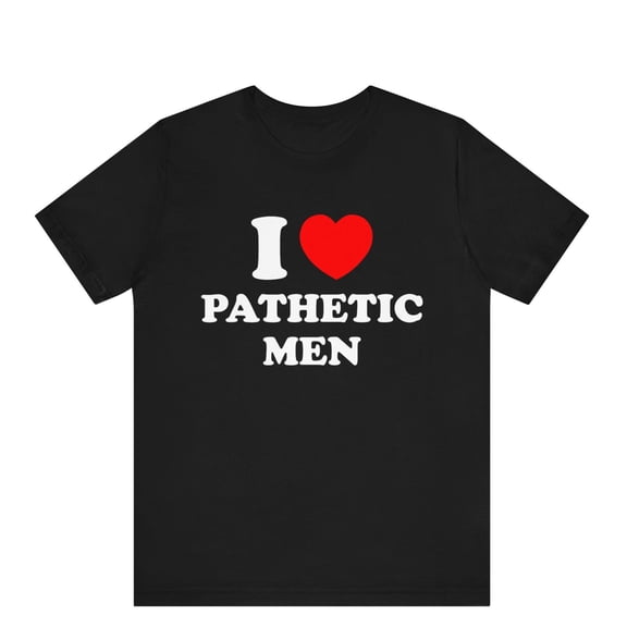 I Love Pathetic Men Shirt, I Heart Pathetic Men Funny Graphic Tee, Bespoke I Love Tee, Valentine, Birthday, Christmas, Anniversary Gift Idea
