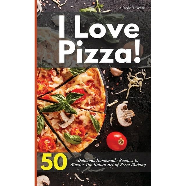 I Love Pizza! 50 Delicious Homemade Recipes to Master The Italian Art of Pizza Making (Hardcover)