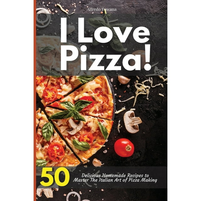 I Love Pizza! 50 Delicious Homemade Recipes to Master The Italian Art of Pizza Making (Paperback)