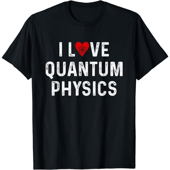 I Love Quantum Physics - Quantum Physics Gift For Physicist T-Shirt