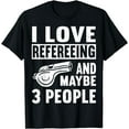 thumbnail image 1 of I Love Refereeing And Maybe 3 People Referee Ref Umpire T-Shirt, 1 of 2
