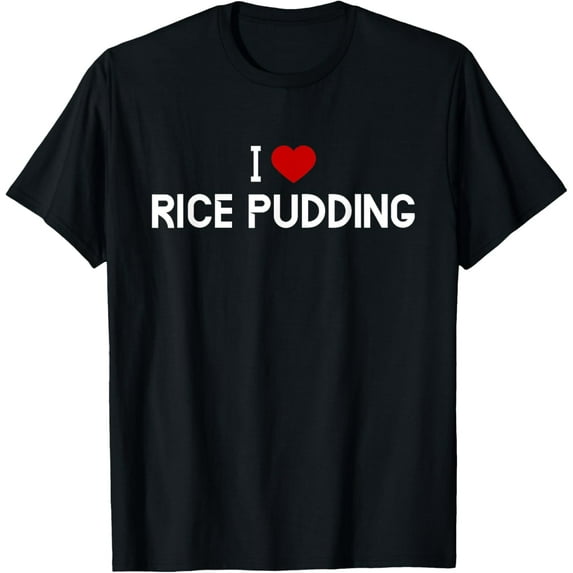 I Love Rice Pudding Shirt - American Food T-Shirt men and women can wear, black, white, gifts