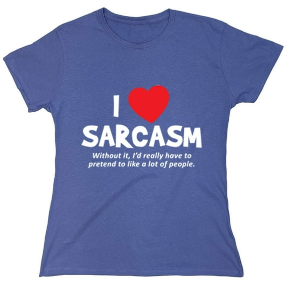 I Love Sarcasm Without It I'd Really Have To Pretend To Like A Lot Of People Sarcastic Humor Novelty Funny Women's Casual Tees
