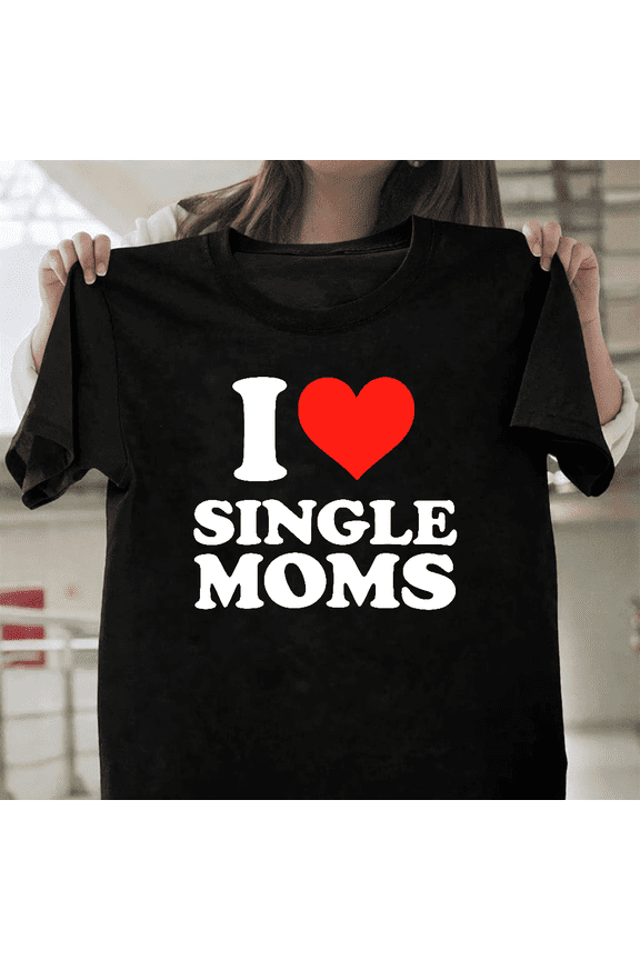 I Love Single Moms Shirt Funny Adult Humor Graphic Dating Joke Unisex T-Shirt, up to size 3XL.