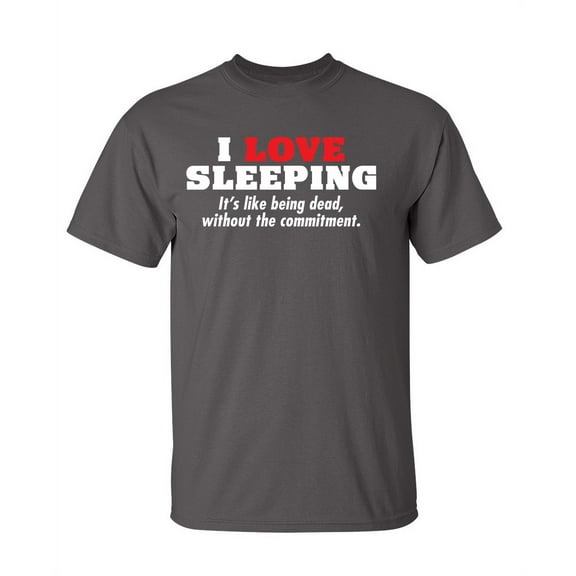 I Love Sleeping Its Like Being Dead Humor Sarcastic Sayings Novelty Graphic Tees Witty Gift Apparel For Lazy Mens Christmas Vacations Funny T Shirt