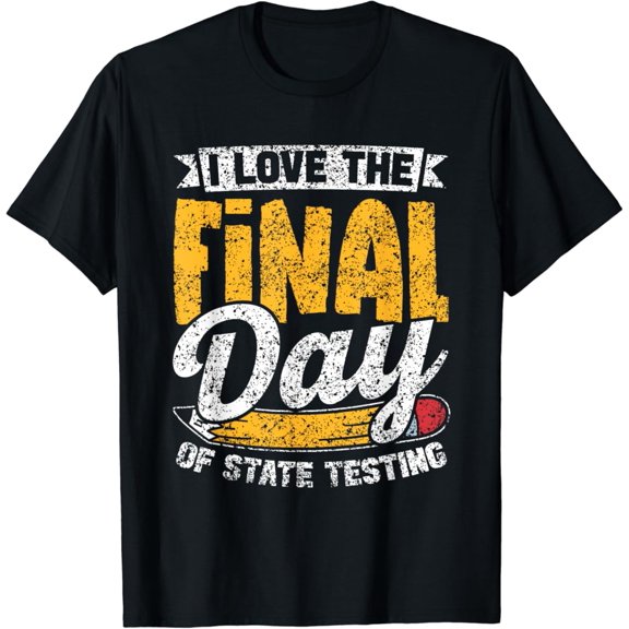 I Love The Final Day Of State Testing Teacher Test Day Unisex Men Women T-Shirt S-5XL Best Birthday Gifts