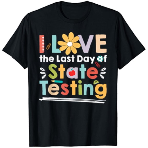 I Love The Last Day Of State Testing Teacher T-Shirt Unisex S-5XL Hot Trending Shirt, Vintage Birthday Gift