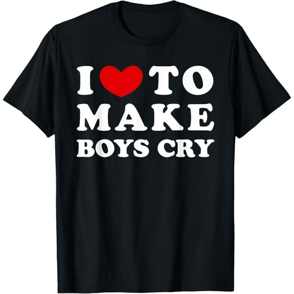 I Love To Make Boys Cry, I Like To Make Boys Cry T-Shirt
