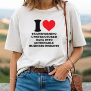 I Love Transforming Unstructured Data Into Actionable Business Insights T-Shirt   Data Science Tee for Analysts & Tech Pros