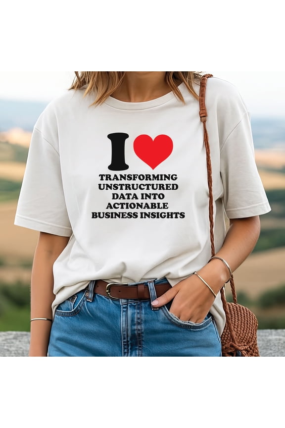 I Love Transforming Unstructured Data Into Actionable Business Insights T-Shirt – Data Science Tee for Analysts & Tech Pros