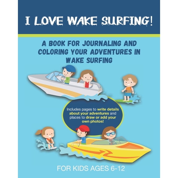 I Love Wake Surfing!: A Book for Journaling and Coloring Your Adventures in Wake Surfing- A great gift for any 6 to 12 y, (Paperback)