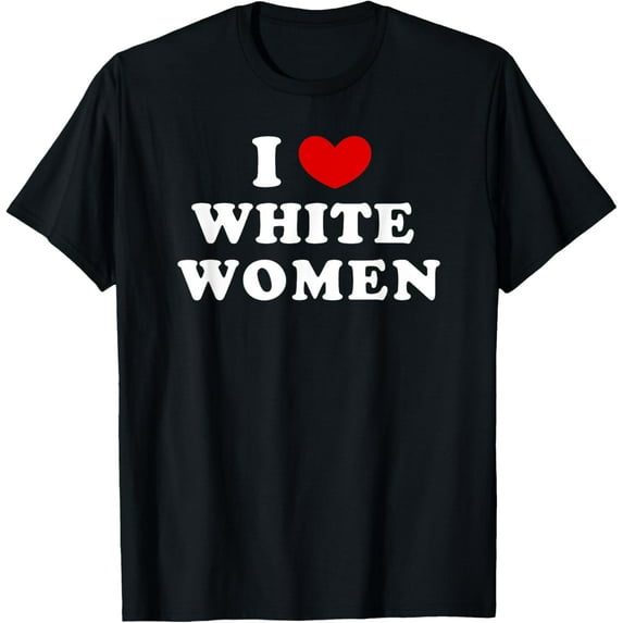 I Love White Women, I Heart White Women T-Shirt