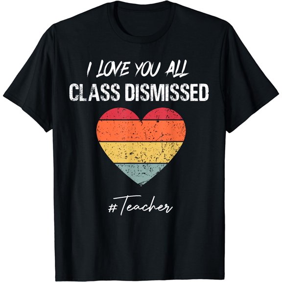 I Love You All Class Dismissed Last Day Of School Teacher T-Shirt