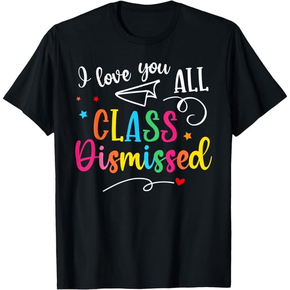 I Love You All Class Dismissed Last Day of School Teacher T-Shirt