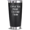 thumbnail image 1 of I Love You More The End I Win Travel Tumbler - Funny Valentine''s Day Anniversary Birthday Christmas Day Gifts For Men Women Wife Husband Boyfriend Girlfriend, 20oz, Black, 1 of 4