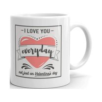 I Love You Everyday not Just on Valentines Day Coffee Tea Ceramic Mug Office Work Cup Gift 11 oz