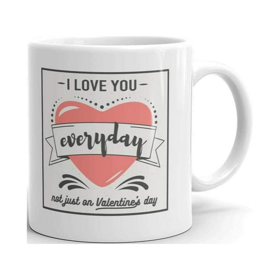 I Love You Everyday not Just on Valentines Day Coffee Tea Ceramic Mug Office Work Cup Gift 11 oz