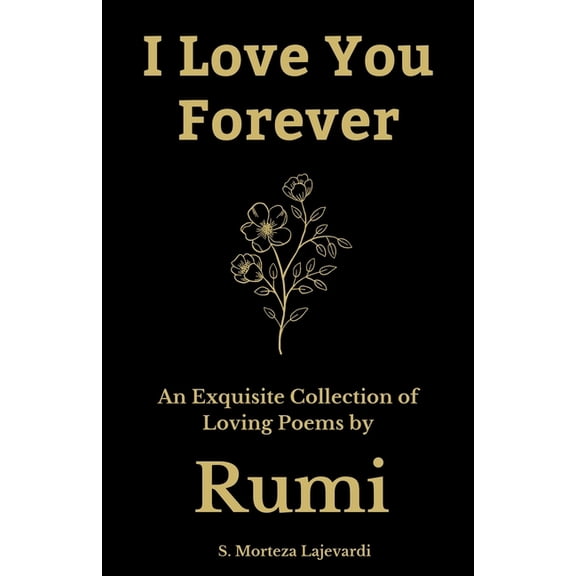Pre-Owned I Love You Forever: An Exquisite Collection of the Loving Poems by Rumi: An Authentic Translation (Poetry Collections by Rumi, Hafiz, and Other Persi... (Paperback) 173907646X 9781739076467