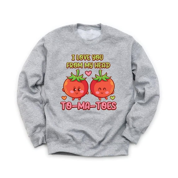 I Love You From My Head TO-MA-TOES Unisex Gray Sweatshirt Cute Funny Puns Smiley Happy Fruit Design Valentine's Day Love Holiday Sweater
