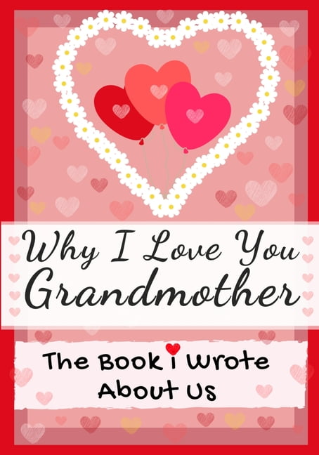 Why I Love You Grandmother: The Book I Wrote About Us Perfect for Kids Valentine's Day Gift, Birthdays, Christmas, Anniversaries, Mother's Day or just to say I Love You. (Paperback)